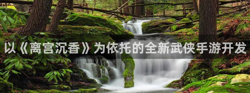 三牛娱乐：以《离宫沉香》为依托的全新武侠手游开发