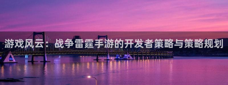 三牛娱乐官网登录入口下载：游戏风云：战争雷霆手游的开发者策略