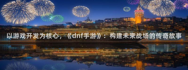 三牛娱乐是网络诈骗平台吗知乎：以游戏开发为核心，《dnf手游