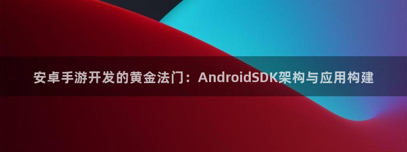 三牛娱乐官网登录入口下载：安卓手游开发的黄金法门：Andro