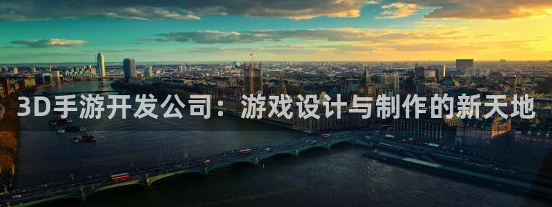 三牛娱乐官网登录入口下载手机版：3D手游开发公司：游戏设计与