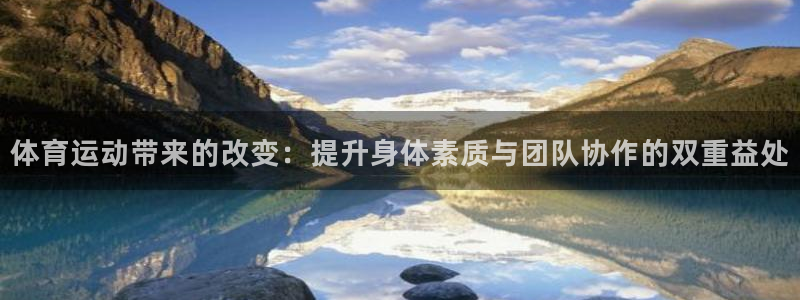 vsport体育：体育运动带来的改变：提升身体素质与团队协作的双重益处