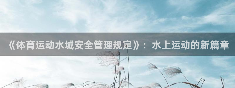 vsport体育在线官网：《体育运动水域安全管理规定》：水上运动的新篇章