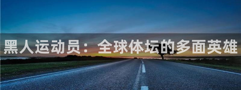 vsport体育在线官网：黑人运动员：全球体坛的多面英雄